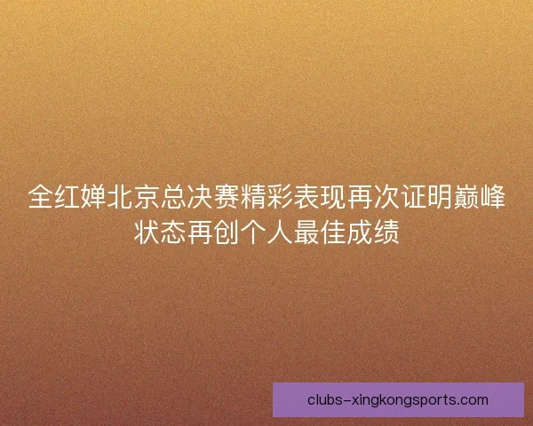 全红婵北京总决赛精彩表现再次证明巅峰状态再创个人最佳成绩 全红婵北京总决赛精彩表现再次证明巅峰状态再创个人最佳成绩