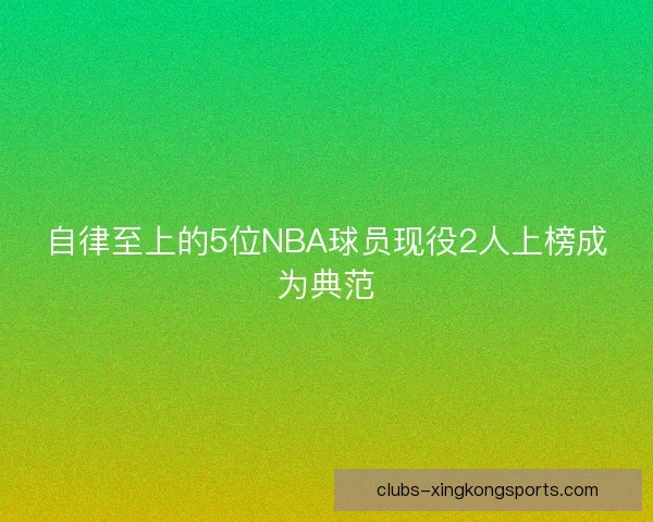 自律至上的5位NBA球员现役2人上榜成为典范