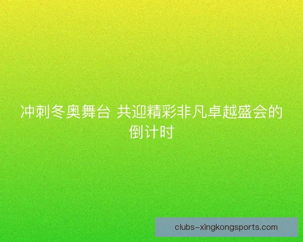冲刺冬奥舞台 共迎精彩非凡卓越盛会的倒计时 冲刺冬奥舞台 共迎精彩非凡卓越盛会的倒计时