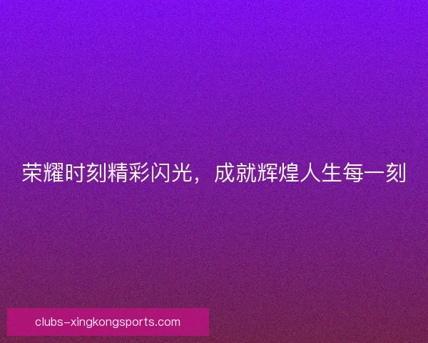 荣耀时刻精彩闪光，成就辉煌人生每一刻
