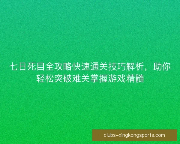 七日死目全攻略快速通关技巧解析,助你轻松突破难关掌握游戏精髓 七日死目全攻略快速通关技巧解析,助你轻松突破难关掌握游戏精髓