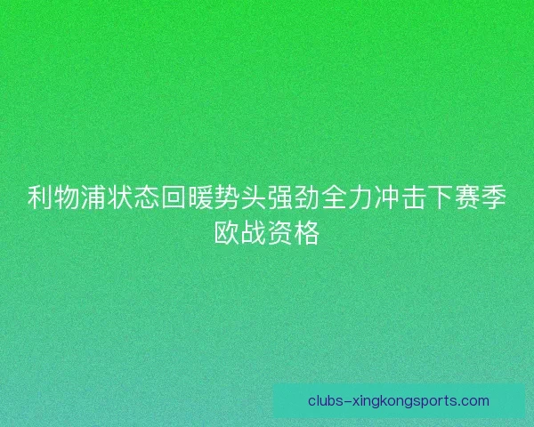 利物浦状态回暖势头强劲全力冲击下赛季欧战资格 利物浦状态回暖势头强劲全力冲击下赛季欧战资格