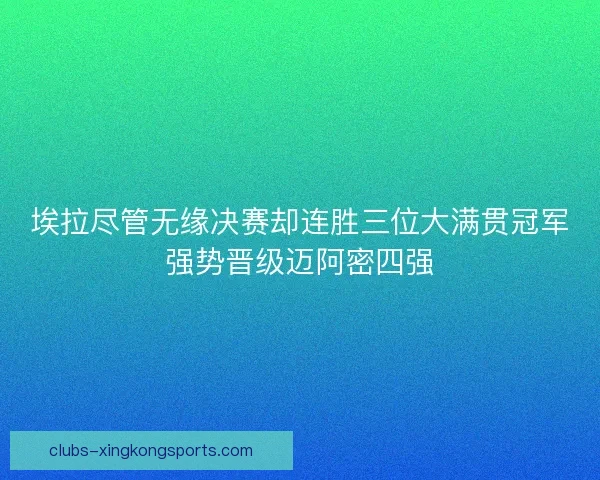埃拉尽管无缘决赛却连胜三位大满贯冠军强势晋级迈阿密四强