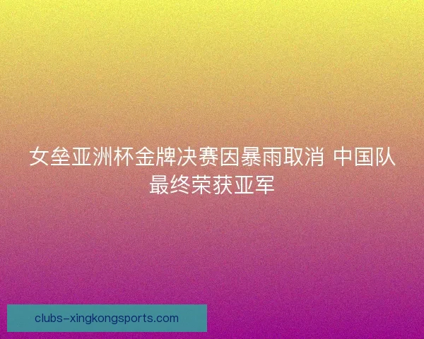 女垒亚洲杯金牌决赛因暴雨取消 中国队最终荣获亚军