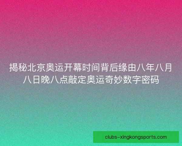 揭秘北京奥运开幕时间背后缘由八年八月八日晚八点敲定奥运奇妙数字密码
